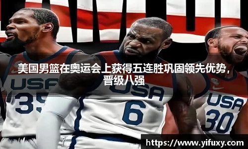 美国男篮在奥运会上获得五连胜巩固领先优势，晋级八强
