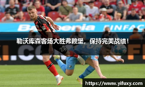 勒沃库森客场大胜弗赖堡，保持完美战绩！