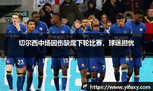 切尔西中场因伤缺席下轮比赛，球迷担忧