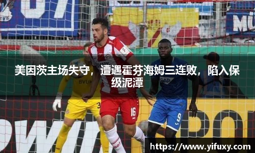 美因茨主场失守，遭遇霍芬海姆三连败，陷入保级泥潭