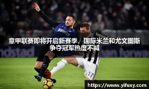 意甲联赛即将开启新赛季，国际米兰和尤文图斯争夺冠军热度不减