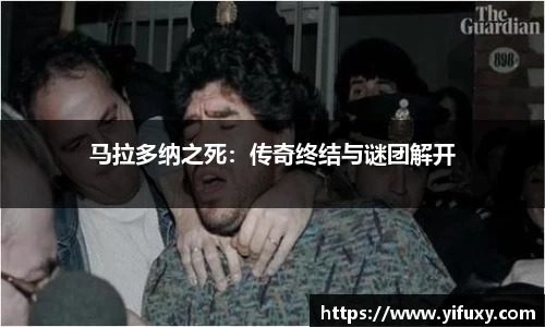马拉多纳之死：传奇终结与谜团解开