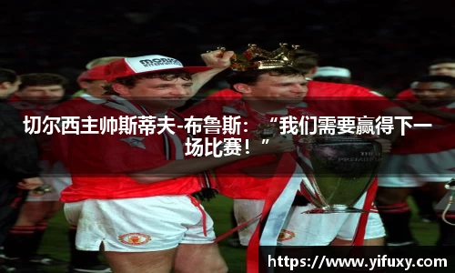 切尔西主帅斯蒂夫-布鲁斯：“我们需要赢得下一场比赛！”