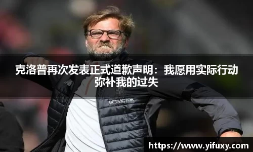 克洛普再次发表正式道歉声明：我愿用实际行动弥补我的过失