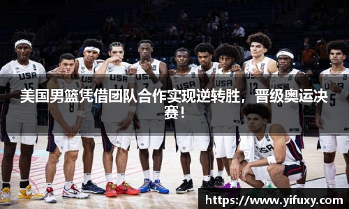 美国男篮凭借团队合作实现逆转胜，晋级奥运决赛！