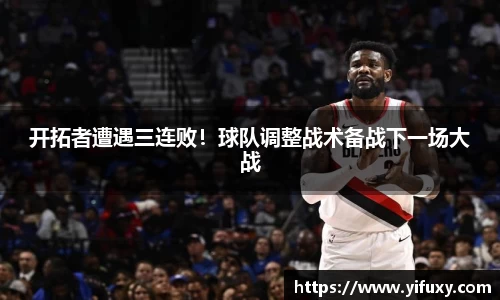 开拓者遭遇三连败！球队调整战术备战下一场大战