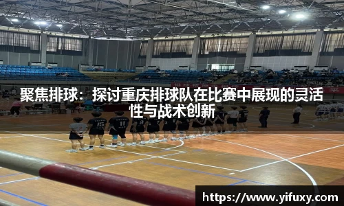 聚焦排球：探讨重庆排球队在比赛中展现的灵活性与战术创新