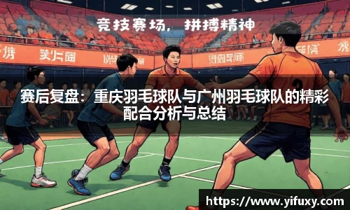 赛后复盘：重庆羽毛球队与广州羽毛球队的精彩配合分析与总结