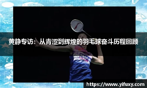 黄静专访：从青涩到辉煌的羽毛球奋斗历程回顾