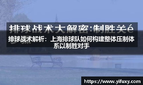 排球战术解析：上海排球队如何构建整体压制体系以制胜对手
