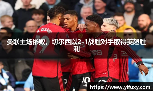 曼联主场惨败，切尔西以2-1战胜对手取得英超胜利
