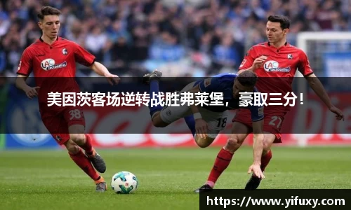 美因茨客场逆转战胜弗莱堡，豪取三分！