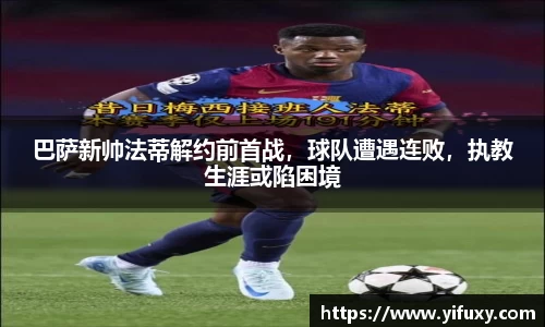 巴萨新帅法蒂解约前首战，球队遭遇连败，执教生涯或陷困境