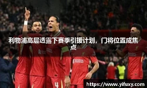 利物浦高层透露下赛季引援计划，门将位置成焦点