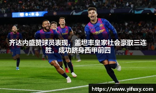 齐达内盛赞球员表现，盖坦率皇家社会豪取三连胜，成功跻身西甲前四