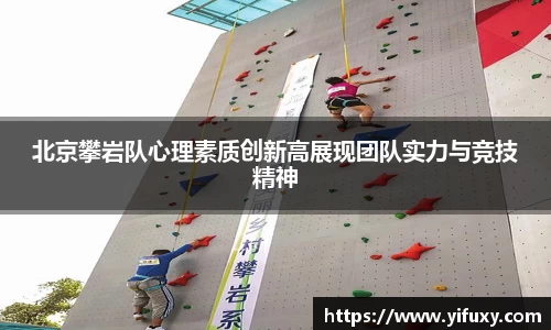 北京攀岩队心理素质创新高展现团队实力与竞技精神