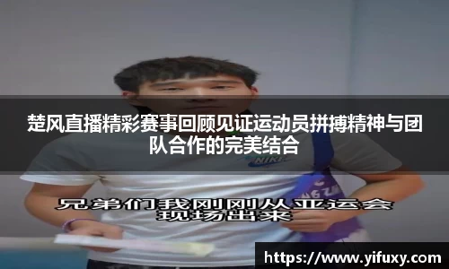 楚风直播精彩赛事回顾见证运动员拼搏精神与团队合作的完美结合
