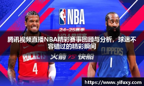 腾讯视频直播NBA精彩赛事回顾与分析，球迷不容错过的精彩瞬间