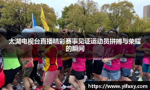 太湖电视台直播精彩赛事见证运动员拼搏与荣耀的瞬间