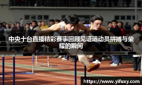 中央十台直播精彩赛事回顾见证运动员拼搏与荣耀的瞬间