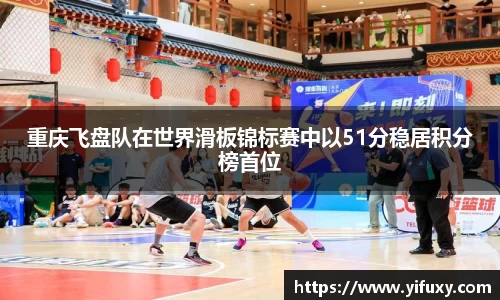 重庆飞盘队在世界滑板锦标赛中以51分稳居积分榜首位