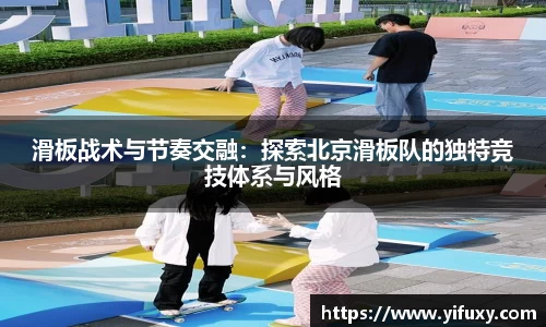 滑板战术与节奏交融：探索北京滑板队的独特竞技体系与风格