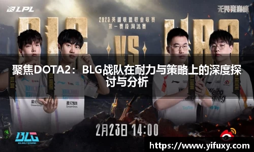 聚焦DOTA2：BLG战队在耐力与策略上的深度探讨与分析