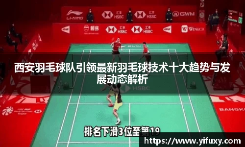 西安羽毛球队引领最新羽毛球技术十大趋势与发展动态解析