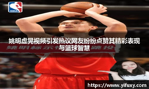 姚明虚晃视频引发热议网友纷纷点赞其精彩表现与篮球智慧