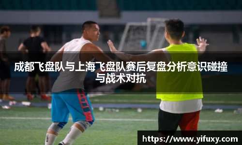 成都飞盘队与上海飞盘队赛后复盘分析意识碰撞与战术对抗