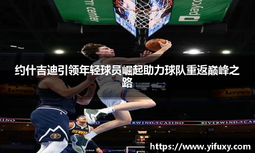 约什吉迪引领年轻球员崛起助力球队重返巅峰之路