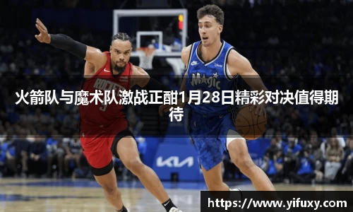火箭队与魔术队激战正酣1月28日精彩对决值得期待