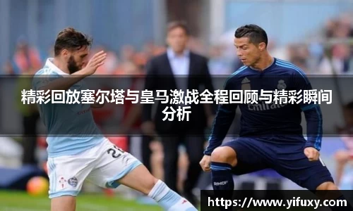 精彩回放塞尔塔与皇马激战全程回顾与精彩瞬间分析