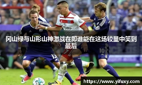 冈山绿与山形山神激战在即谁能在这场较量中笑到最后