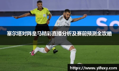 塞尔塔对阵皇马精彩直播分析及赛前预测全攻略