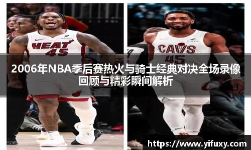 2006年NBA季后赛热火与骑士经典对决全场录像回顾与精彩瞬间解析