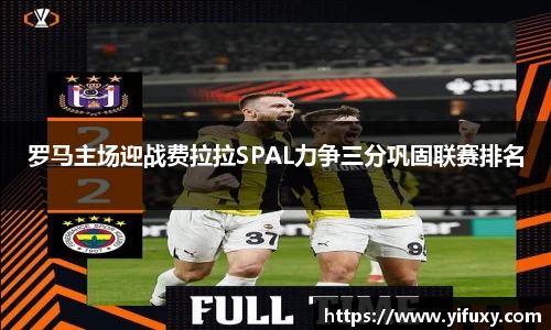 罗马主场迎战费拉拉SPAL力争三分巩固联赛排名